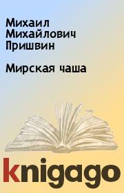 Книга - Мирская чаша.  Михаил Михайлович Пришвин  - прочитать полностью в библиотеке КнигаГо