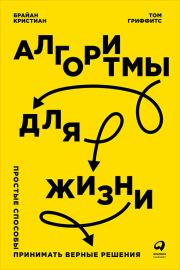 Алгоритмы для жизни: Простые способы принимать верные решения. Том Гриффитс