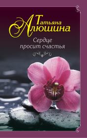 Книга - Сердце просит счастья.  Татьяна Александровна Алюшина  - прочитать полностью в библиотеке КнигаГо