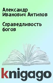 Книга - Справедливость богов.  Александр Иванович Антипов  - прочитать полностью в библиотеке КнигаГо