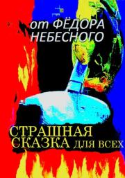 Страшная сказка для всех. Фёдор Филиппович Небесный