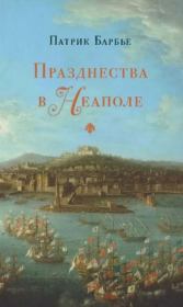 Празднества в Неаполе. Театр, музыка и кастраты в XVIII веке. Патрик Барбье