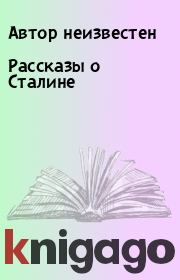 Книга - Рассказы о Сталине.   Автор неизвестен  - прочитать полностью в библиотеке КнигаГо