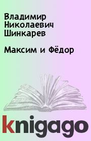 Книга - Максим и Фёдор.  Владимир Николаевич Шинкарев  - прочитать полностью в библиотеке КнигаГо