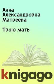 Книга - Твою мать.  Анна Александровна Матвеева  - прочитать полностью в библиотеке КнигаГо