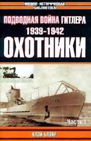 Подводная война Гитлера. 1939-1942. Охотники. Часть I. Клэй Блэйр