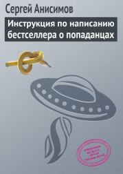 Инструкция по написанию бестселлера о попаданцах. Сергей Владимирович Анисимов