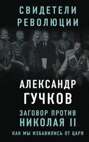 Книга - Заговор против Николая II. Как мы избавились от царя.  Александр Иванович Гучков  - прочитать полностью в библиотеке КнигаГо