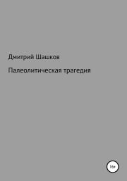 Книга - Палеолитическая трагедия.  Дмитрий Андреевич Шашков  - прочитать полностью в библиотеке КнигаГо
