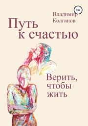 Книга - Путь к счастью. Верить, чтобы жить.  Владимир Алексеевич Колганов  - прочитать полностью в библиотеке КнигаГо