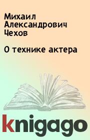 Книга - О технике актера.  Михаил Александрович Чехов  - прочитать полностью в библиотеке КнигаГо