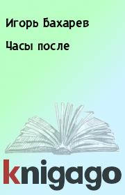 Книга - Часы после.  Игорь Бахарев  - прочитать полностью в библиотеке КнигаГо