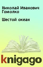 Книга - Шестой океан.  Николай Иванович Гомолкo  - прочитать полностью в библиотеке КнигаГо