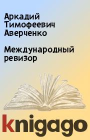 Книга - Международный ревизор.  Аркадий Тимофеевич Аверченко  - прочитать полностью в библиотеке КнигаГо