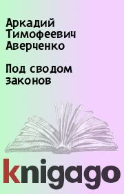 Книга - Под сводом законов.  Аркадий Тимофеевич Аверченко  - прочитать полностью в библиотеке КнигаГо