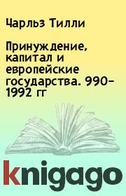 Книга - Принуждение, капитал и европейские государства. 990– 1992 гг.  Чарльз Тилли  - прочитать полностью в библиотеке КнигаГо