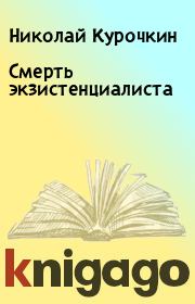 Книга - Смерть экзистенциалиста.  Николай Курочкин  - прочитать полностью в библиотеке КнигаГо