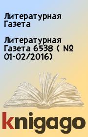 Книга - Литературная Газета 6538 ( № 01-02/2016).  Литературная Газета  - прочитать полностью в библиотеке КнигаГо