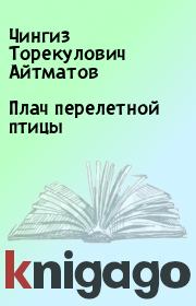 Книга - Плач перелетной птицы.  Чингиз Торекулович Айтматов  - прочитать полностью в библиотеке КнигаГо