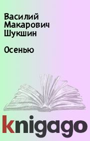Книга - Осенью.  Василий Макарович Шукшин  - прочитать полностью в библиотеке КнигаГо