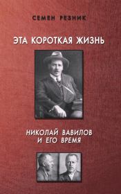 Книга - Эта короткая жизнь. Николай Вавилов и его время.  Семен Ефимович Резник  - прочитать полностью в библиотеке КнигаГо