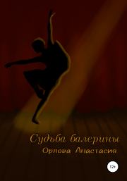 Книга - Судьба балерины.  Анастасия Владимировна Орлова  - прочитать полностью в библиотеке КнигаГо