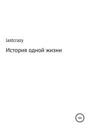 Книга - История одной жизни.   lastcrazy  - прочитать полностью в библиотеке КнигаГо