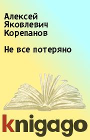 Книга - Не все потеряно.  Алексей Яковлевич Корепанов  - прочитать полностью в библиотеке КнигаГо