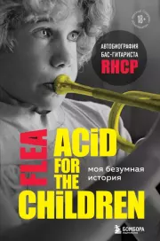 Моя безумная история: автобиография бас-гитариста RHCP (Acid for the children). Майкл Питер Бэлзари