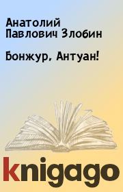 Книга - Бонжур, Антуан!.  Анатолий Павлович Злобин  - прочитать полностью в библиотеке КнигаГо