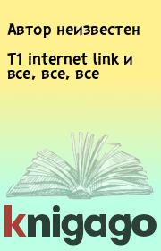 Книга - T1 internet link и все, все, все.   Автор неизвестен  - прочитать полностью в библиотеке КнигаГо