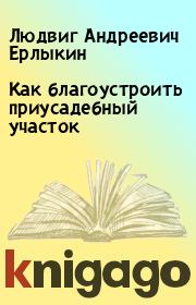 Книга - Как благоустроить приусадебный участок.  Людвиг Андреевич Ерлыкин  - прочитать полностью в библиотеке КнигаГо