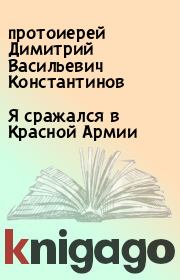 Книга - Я сражался в Красной Армии.  протоиерей Димитрий Васильевич Константинов  - прочитать полностью в библиотеке КнигаГо