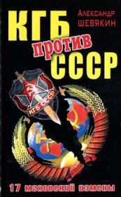 Книга - КГБ против СССР. 17 мгновений измены.  Александр Петрович Шевякин  - прочитать полностью в библиотеке КнигаГо