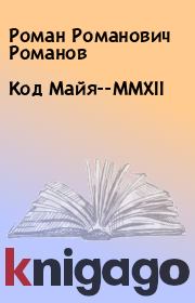 Книга - Код Майя--MMXII.  Роман Романович Романов  - прочитать полностью в библиотеке КнигаГо