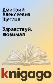 Книга - Здравствуй, любимая.  Дмитрий Алексеевич Щеглов  - прочитать полностью в библиотеке КнигаГо