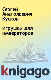 Книга - Игрушки для императоров.  Сергей Анатольевич Кусков  - прочитать полностью в библиотеке КнигаГо