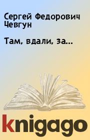 Книга - Там, вдали, за….  Сергей Федорович Чевгун  - прочитать полностью в библиотеке КнигаГо