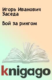 Книга - Бой за рингом.  Игорь Иванович Заседа  - прочитать полностью в библиотеке КнигаГо