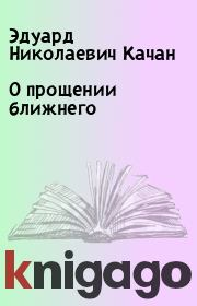 Книга - О прощении ближнего.  Эдуард Николаевич Качан  - прочитать полностью в библиотеке КнигаГо