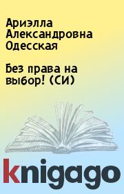 Книга - Без права на выбор! (СИ).  Ариэлла Александровна Одесская  - прочитать полностью в библиотеке КнигаГо