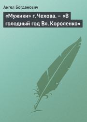 Книга - «Мужики» г. Чехова. – «В голодный год Вл. Короленко».  Ангел Иванович Богданович  - прочитать полностью в библиотеке КнигаГо