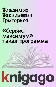 Книга - «Сервис максимум» — такая программа.  Владимир Васильевич Григорьев  - прочитать полностью в библиотеке КнигаГо