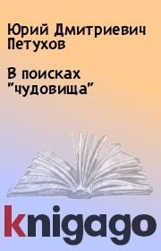 Книга - В поисках "чудовища".  Юрий Дмитриевич Петухов  - прочитать полностью в библиотеке КнигаГо