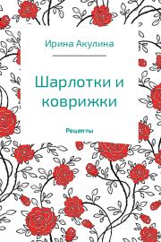 Книга - Шарлотки и коврижки.  Ирина Александровна Акулина  - прочитать полностью в библиотеке КнигаГо