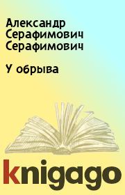 Книга - У обрыва.  Александр Серафимович Серафимович  - прочитать полностью в библиотеке КнигаГо