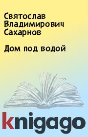 Книга - Дом под водой.  Святослав Владимирович Сахарнов  - прочитать полностью в библиотеке КнигаГо