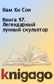 Книга 57. Легендарный лунный скульптор. Нам Хи Сон