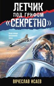 Летчик под грифом «секретно». Вячеслав Васильевич Исаев