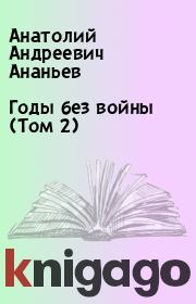 Книга - Годы без войны (Том 2).  Анатолий Андреевич Ананьев  - прочитать полностью в библиотеке КнигаГо